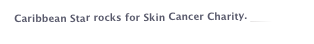 Caribbean Star rocks for Skin Cancer Charity. click here
